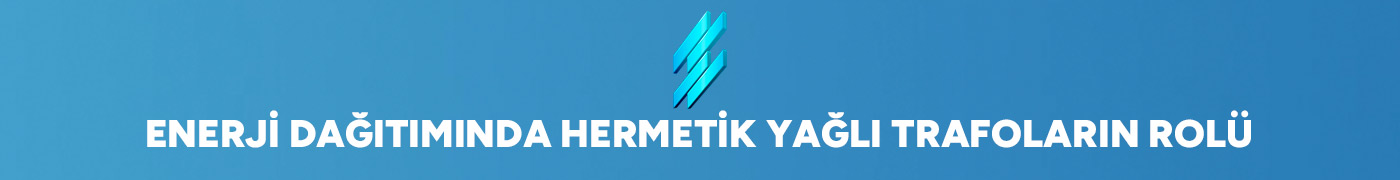 Enerji Dağıtımında Hermetik Yağlı Trafoların Rolü
