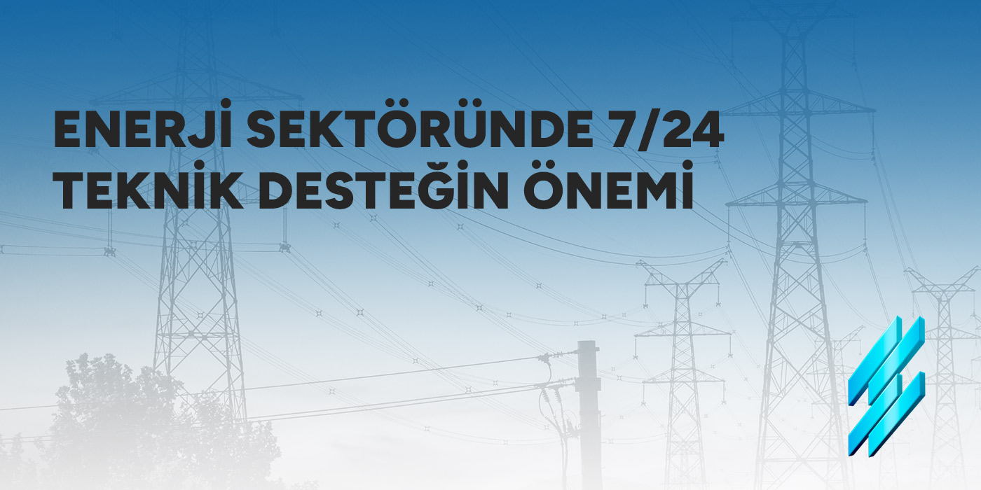 Enerji Sektöründe 7/24 Teknik Desteğin Önemi