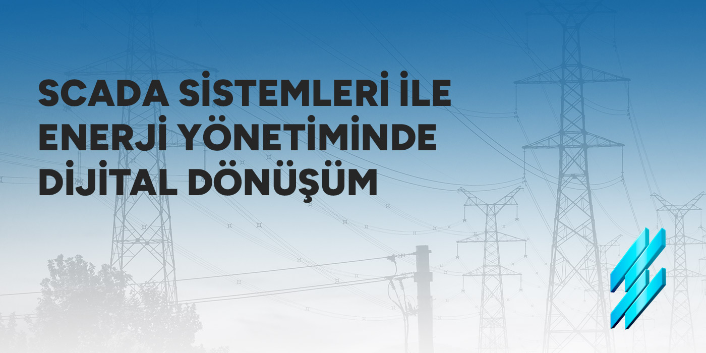 SCADA Sistemleri ile Enerji Yönetiminde Dijital Dönüşüm