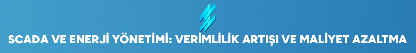 SCADA ve Enerji Yönetimi: Verimlilik Artışı ve Maliyet Azaltma